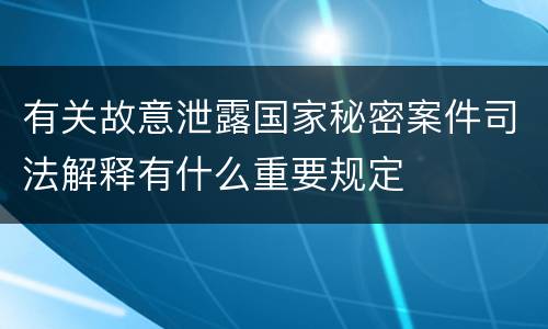 有关故意泄露国家秘密案件司法解释有什么重要规定