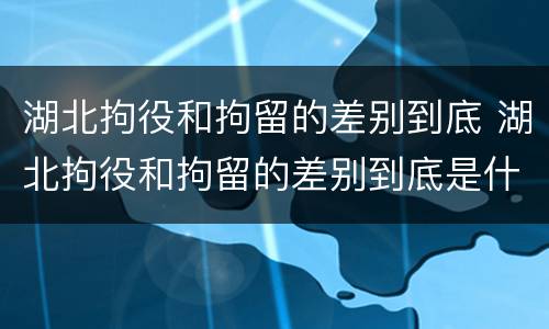 湖北拘役和拘留的差别到底 湖北拘役和拘留的差别到底是什么