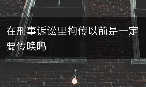 在刑事诉讼里拘传以前是一定要传唤吗