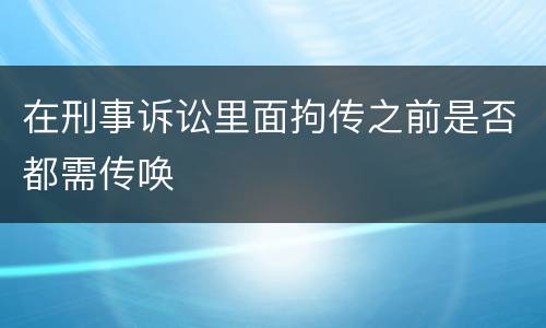 在刑事诉讼里面拘传之前是否都需传唤