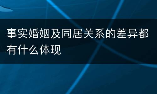 事实婚姻及同居关系的差异都有什么体现