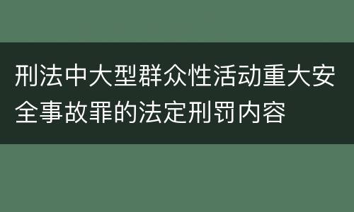 刑法中大型群众性活动重大安全事故罪的法定刑罚内容