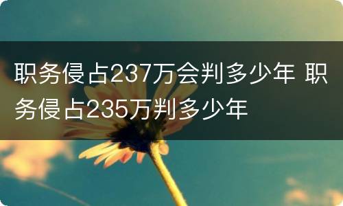 职务侵占237万会判多少年 职务侵占235万判多少年