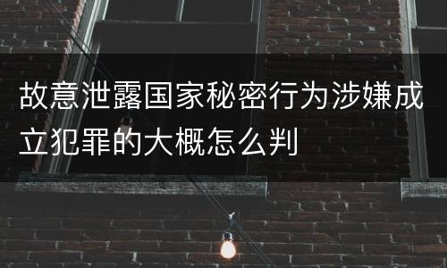 故意泄露国家秘密行为涉嫌成立犯罪的大概怎么判