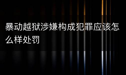 暴动越狱涉嫌构成犯罪应该怎么样处罚