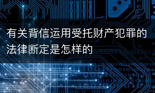 有关背信运用受托财产犯罪的法律断定是怎样的