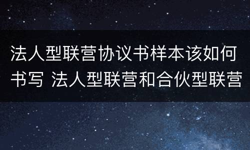 法人型联营协议书样本该如何书写 法人型联营和合伙型联营区别