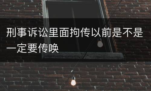 刑事诉讼里面拘传以前是不是一定要传唤