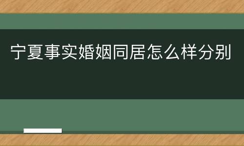 宁夏事实婚姻同居怎么样分别