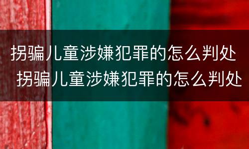 拐骗儿童涉嫌犯罪的怎么判处 拐骗儿童涉嫌犯罪的怎么判处罚款