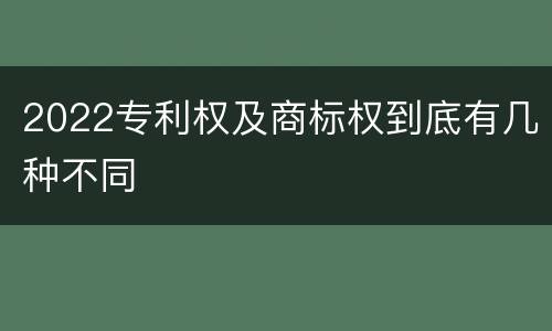 2022专利权及商标权到底有几种不同