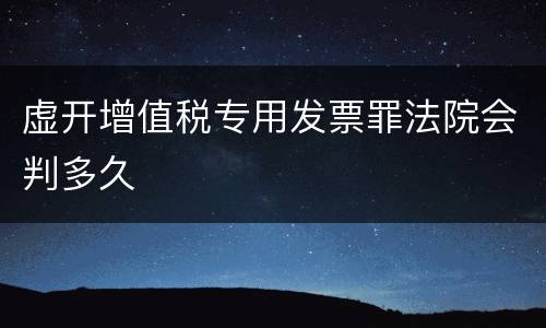 虚开增值税专用发票罪法院会判多久