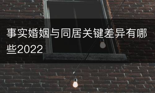 事实婚姻与同居关键差异有哪些2022