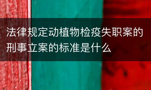 法律规定动植物检疫失职案的刑事立案的标准是什么