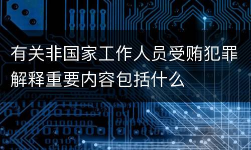 有关非国家工作人员受贿犯罪解释重要内容包括什么