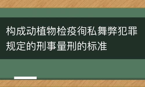 构成动植物检疫徇私舞弊犯罪规定的刑事量刑的标准