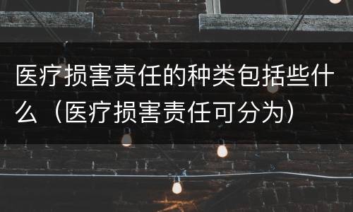 医疗损害责任的种类包括些什么（医疗损害责任可分为）