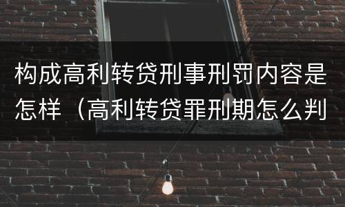 构成高利转贷刑事刑罚内容是怎样（高利转贷罪刑期怎么判定的）