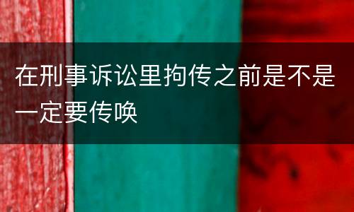 在刑事诉讼里拘传之前是不是一定要传唤