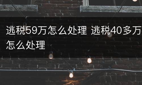 逃税59万怎么处理 逃税40多万怎么处理