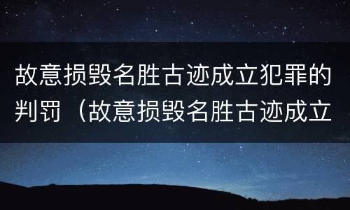 故意损毁名胜古迹成立犯罪的判罚（故意损毁名胜古迹成立犯罪的判罚标准）