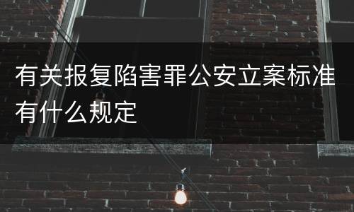 有关报复陷害罪公安立案标准有什么规定