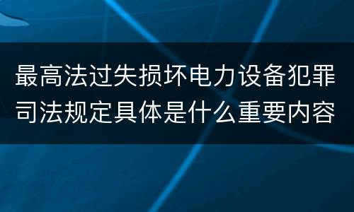 最高法过失损坏电力设备犯罪司法规定具体是什么重要内容