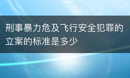 刑事暴力危及飞行安全犯罪的立案的标准是多少