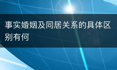 事实婚姻及同居关系的具体区别有何