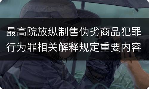 最高院放纵制售伪劣商品犯罪行为罪相关解释规定重要内容都有哪些