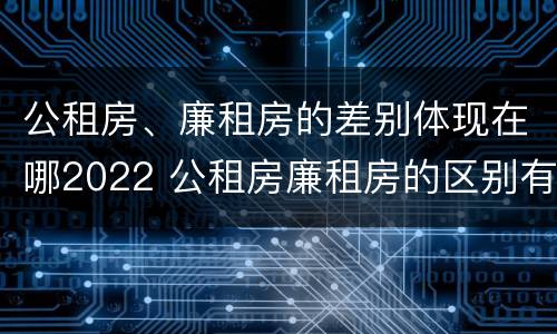 公租房、廉租房的差别体现在哪2022 公租房廉租房的区别有哪些