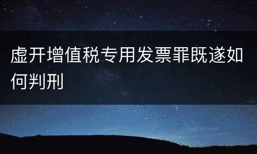 虚开增值税专用发票罪既遂如何判刑