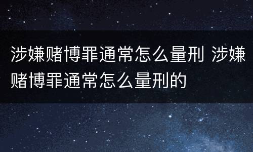 涉嫌赌博罪通常怎么量刑 涉嫌赌博罪通常怎么量刑的