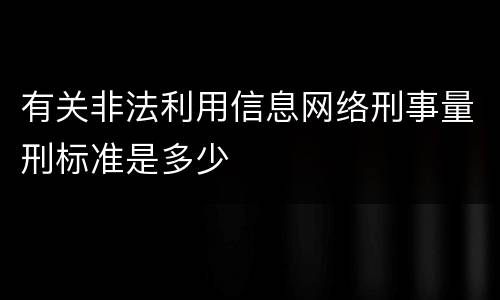 有关非法利用信息网络刑事量刑标准是多少