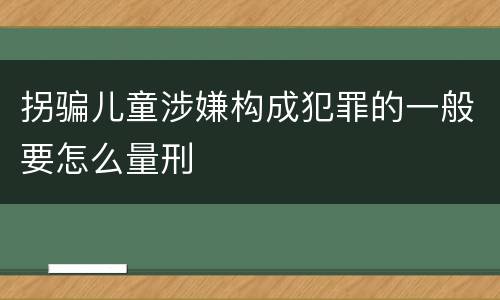 拐骗儿童涉嫌构成犯罪的一般要怎么量刑