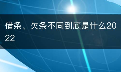 借条、欠条不同到底是什么2022