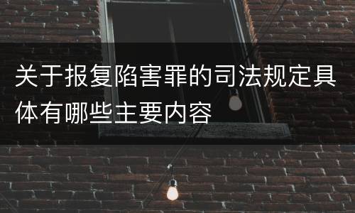 关于报复陷害罪的司法规定具体有哪些主要内容