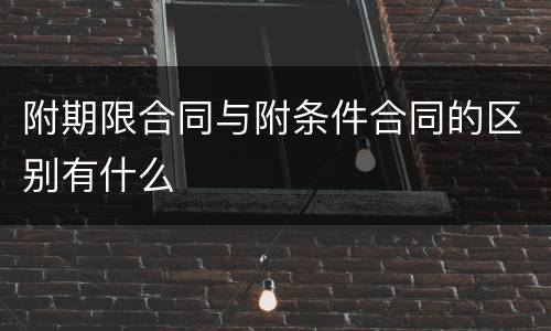 附期限合同与附条件合同的区别有什么