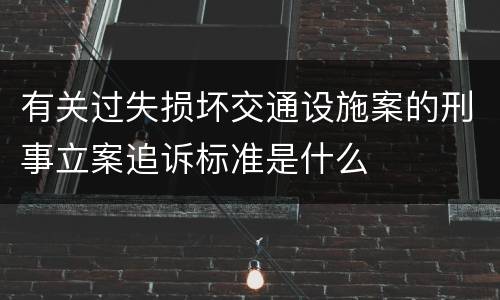 有关过失损坏交通设施案的刑事立案追诉标准是什么