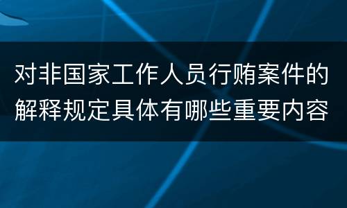 对非国家工作人员行贿案件的解释规定具体有哪些重要内容