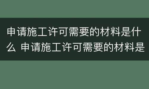 申请施工许可需要的材料是什么 申请施工许可需要的材料是什么呢