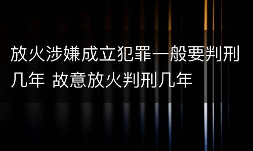 放火涉嫌成立犯罪一般要判刑几年 故意放火判刑几年