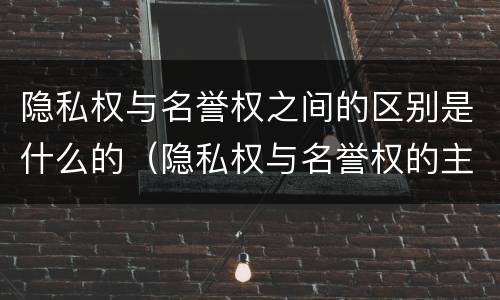 隐私权与名誉权之间的区别是什么的（隐私权与名誉权的主要区别）