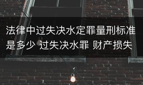 法律中过失决水定罪量刑标准是多少 过失决水罪 财产损失标准