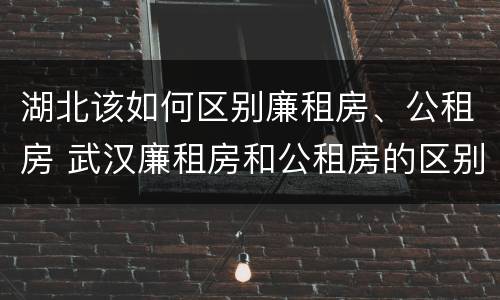 湖北该如何区别廉租房、公租房 武汉廉租房和公租房的区别