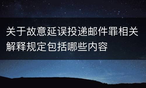 关于故意延误投递邮件罪相关解释规定包括哪些内容