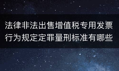 法律非法出售增值税专用发票行为规定定罪量刑标准有哪些