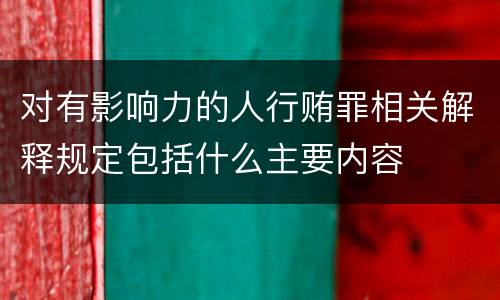 对有影响力的人行贿罪相关解释规定包括什么主要内容