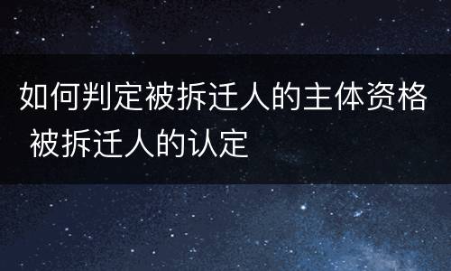 如何判定被拆迁人的主体资格 被拆迁人的认定