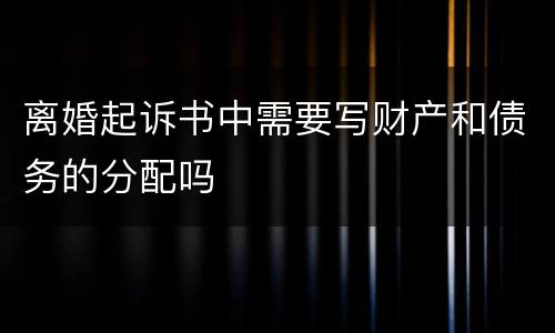 离婚起诉书中需要写财产和债务的分配吗